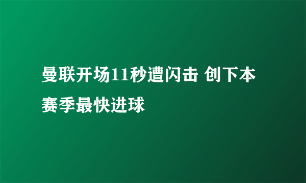 曼联开场11秒遭闪击 创下本赛季最快进球