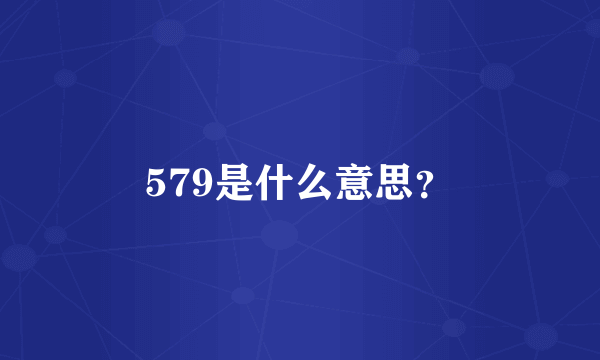 579是什么意思？