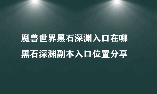 魔兽世界黑石深渊入口在哪 黑石深渊副本入口位置分享