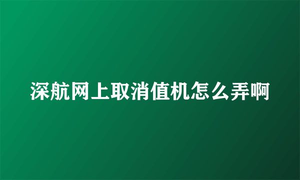 深航网上取消值机怎么弄啊