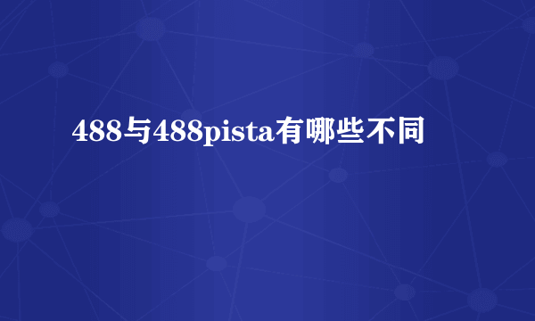 488与488pista有哪些不同