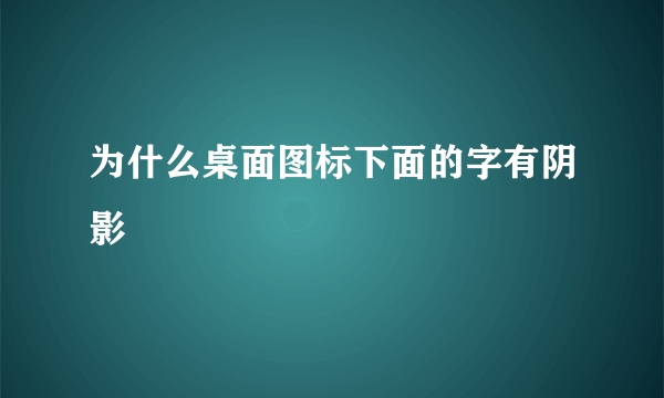 为什么桌面图标下面的字有阴影