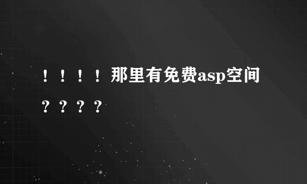 ！！！！那里有免费asp空间？？？？