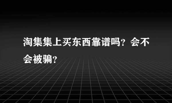 淘集集上买东西靠谱吗？会不会被骗？