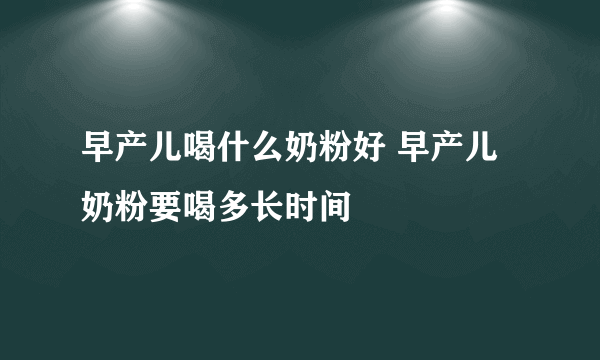 早产儿喝什么奶粉好 早产儿奶粉要喝多长时间