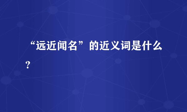 “远近闻名”的近义词是什么？