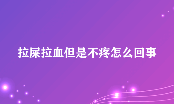 拉屎拉血但是不疼怎么回事