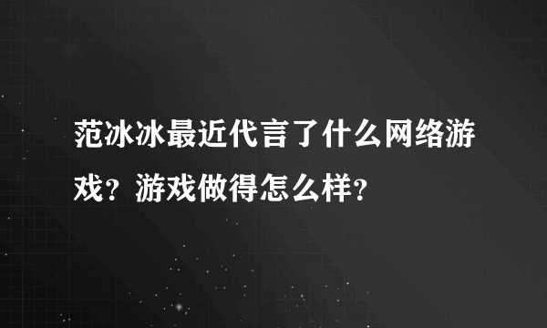 范冰冰最近代言了什么网络游戏？游戏做得怎么样？