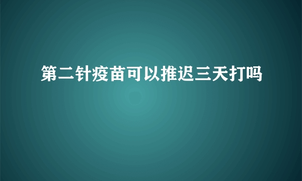 第二针疫苗可以推迟三天打吗