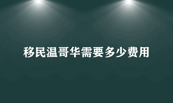 移民温哥华需要多少费用