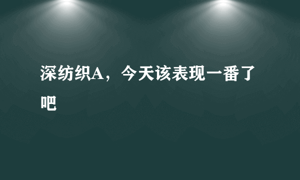 深纺织A，今天该表现一番了吧