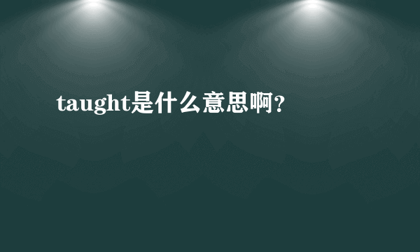 taught是什么意思啊？