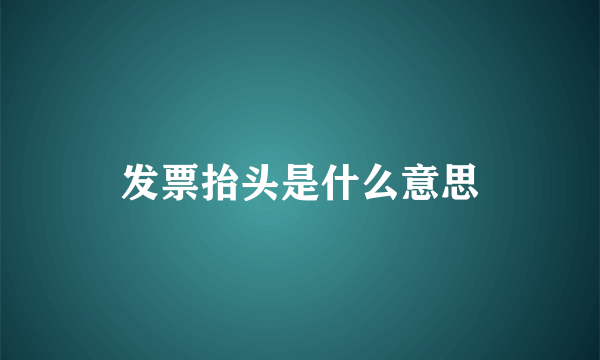 发票抬头是什么意思