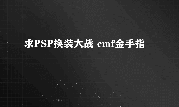 求PSP换装大战 cmf金手指