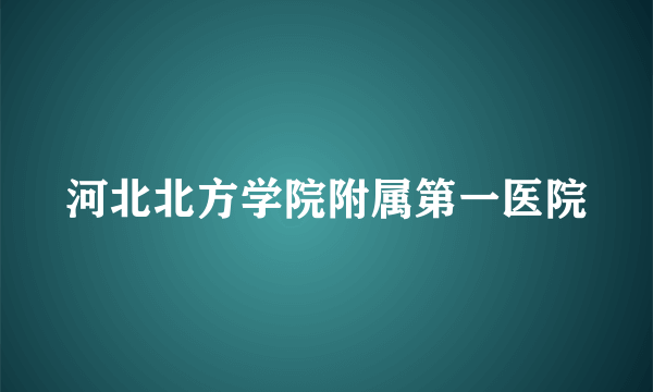 河北北方学院附属第一医院