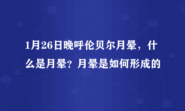 1月26日晚呼伦贝尔月晕，什么是月晕？月晕是如何形成的