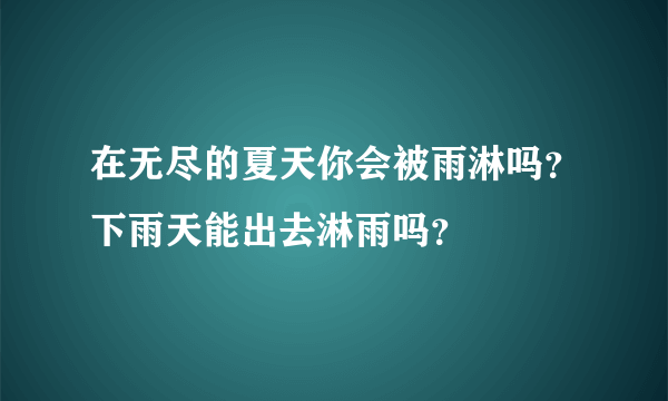 在无尽的夏天你会被雨淋吗？下雨天能出去淋雨吗？