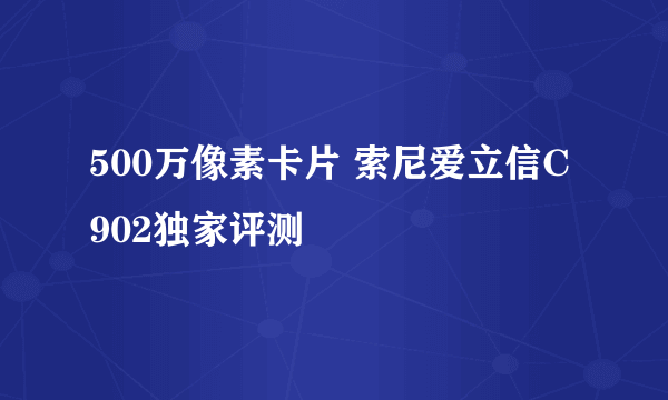 500万像素卡片 索尼爱立信C902独家评测