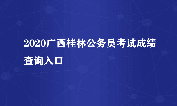 2020广西桂林公务员考试成绩查询入口