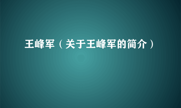 王峰军（关于王峰军的简介）