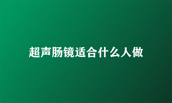 超声肠镜适合什么人做