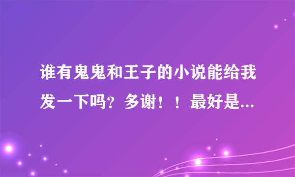 谁有鬼鬼和王子的小说能给我发一下吗？多谢！！最好是改编的，就像是‘翊洁的改编小说吧’里一样的文~