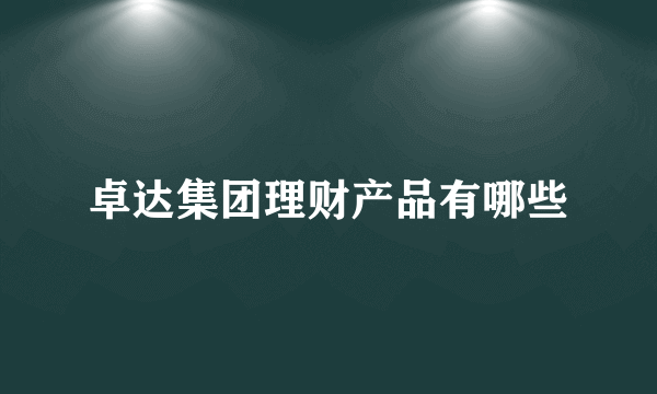 卓达集团理财产品有哪些