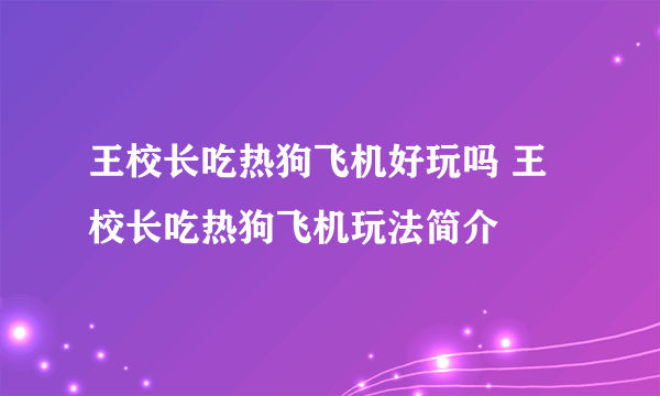 王校长吃热狗飞机好玩吗 王校长吃热狗飞机玩法简介