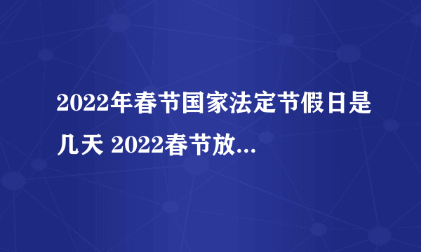 2022年春节国家法定节假日是几天 2022春节放假天数是多少