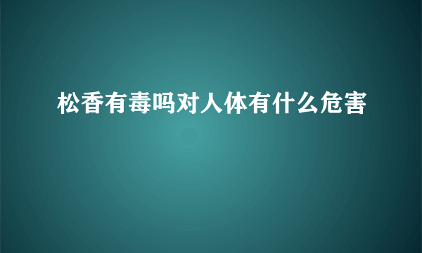 松香有毒吗对人体有什么危害