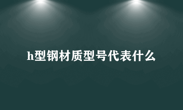 h型钢材质型号代表什么