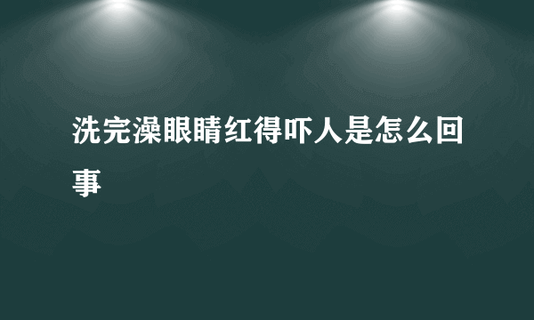 洗完澡眼睛红得吓人是怎么回事