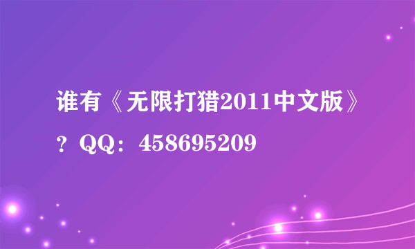 谁有《无限打猎2011中文版》？QQ：458695209