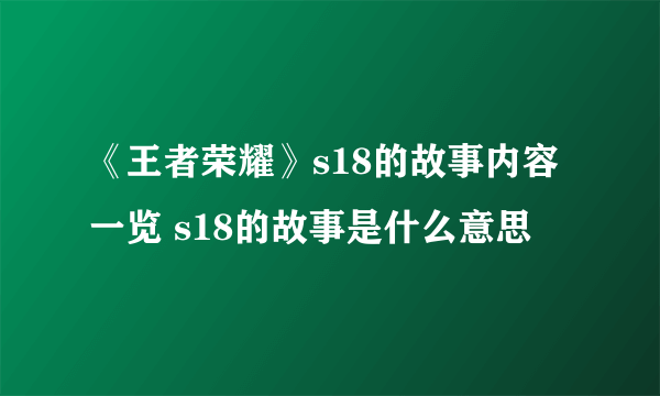 《王者荣耀》s18的故事内容一览 s18的故事是什么意思