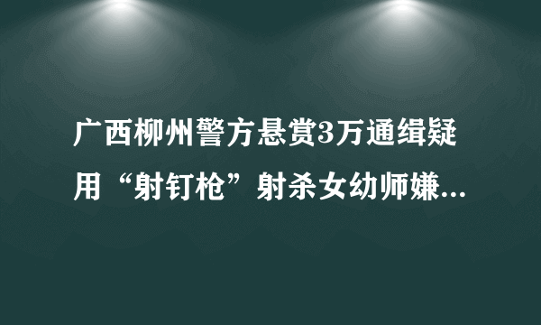 广西柳州警方悬赏3万通缉疑用“射钉枪”射杀女幼师嫌犯|射钉枪|幼师|柳州_飞外新闻