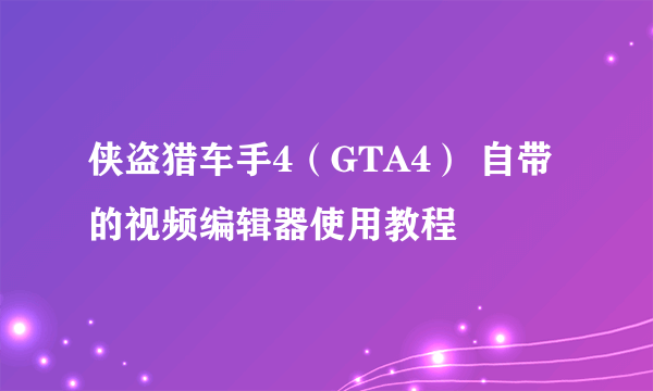 侠盗猎车手4（GTA4） 自带的视频编辑器使用教程