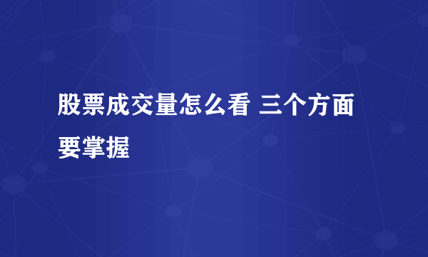 股票成交量怎么看 三个方面要掌握