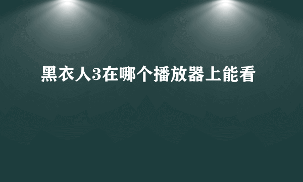 黑衣人3在哪个播放器上能看