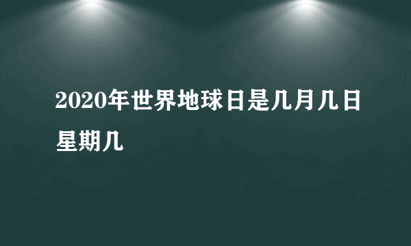 2020年世界地球日是几月几日星期几