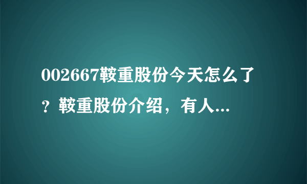 002667鞍重股份今天怎么了？鞍重股份介绍，有人说下吗？鞍重股份的股票每年有分红吗？