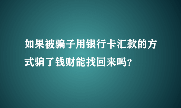 如果被骗子用银行卡汇款的方式骗了钱财能找回来吗？