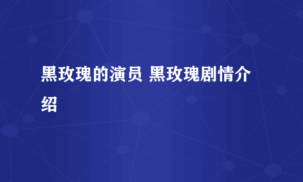 黑玫瑰的演员 黑玫瑰剧情介绍