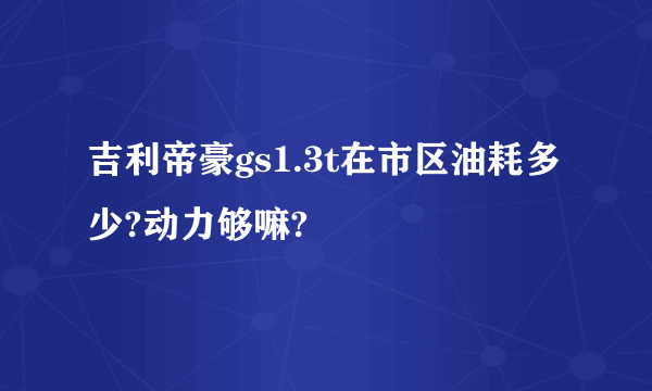 吉利帝豪gs1.3t在市区油耗多少?动力够嘛?