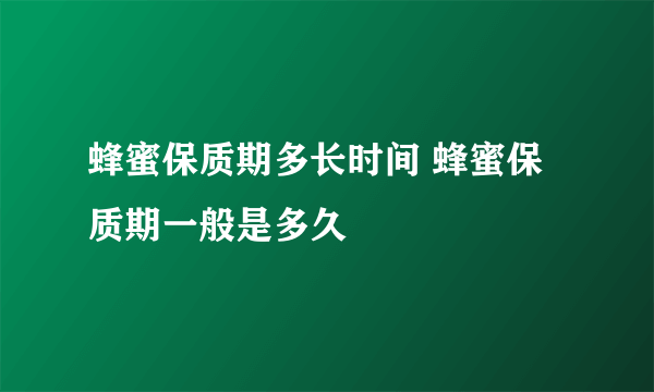 蜂蜜保质期多长时间 蜂蜜保质期一般是多久