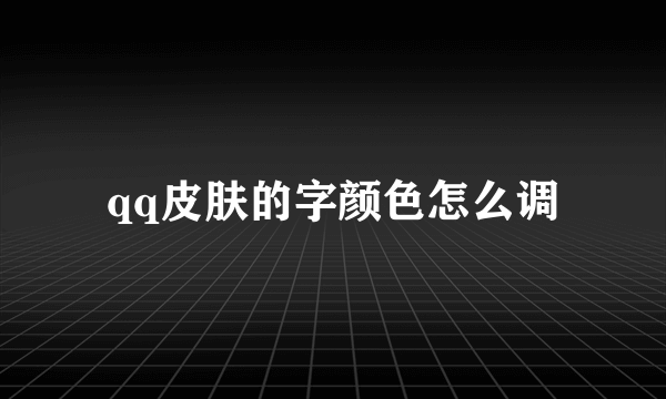 qq皮肤的字颜色怎么调