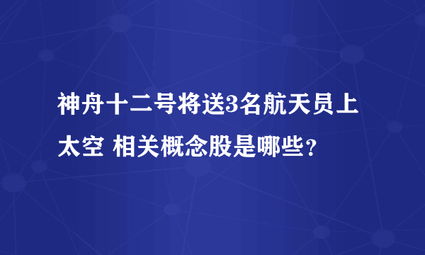 神舟十二号将送3名航天员上太空 相关概念股是哪些？