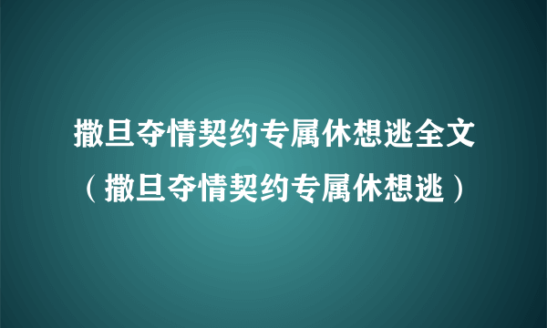 撒旦夺情契约专属休想逃全文（撒旦夺情契约专属休想逃）