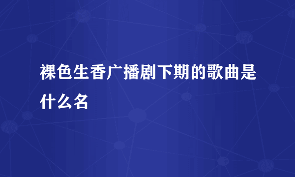 裸色生香广播剧下期的歌曲是什么名