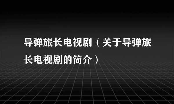 导弹旅长电视剧（关于导弹旅长电视剧的简介）