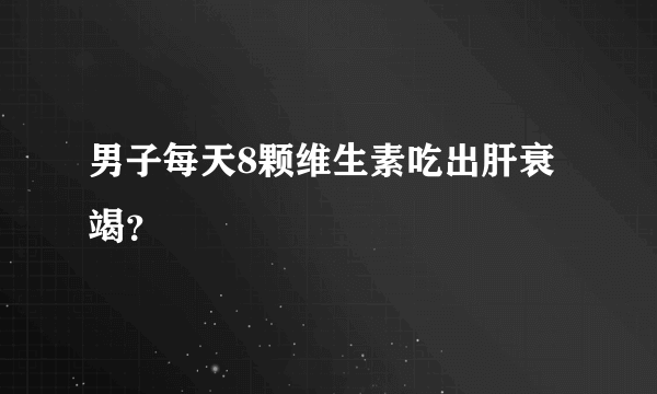 男子每天8颗维生素吃出肝衰竭？